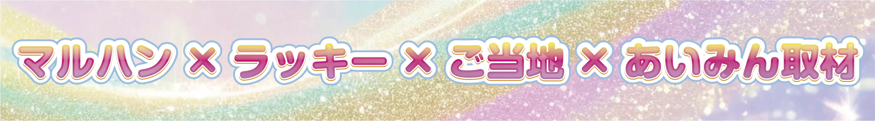 マルハン×ラッキー×ご当地×あいみん取材